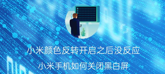 小米颜色反转开启之后没反应 小米手机如何关闭黑白屏？